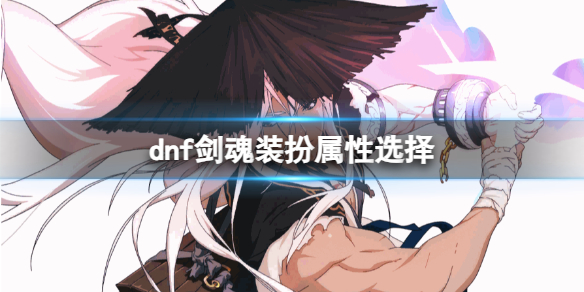 《dnf》2024剑魂装扮属性选择推荐