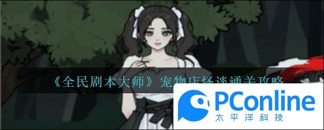 全民剧本大师宠物店怪谈通关攻略全民剧本大师宠物店怪谈通关方法