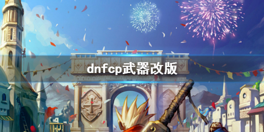 《dnf》cp武器改版介绍