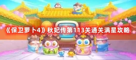 《保卫萝卜4》秋妃传第113关通关满星攻略