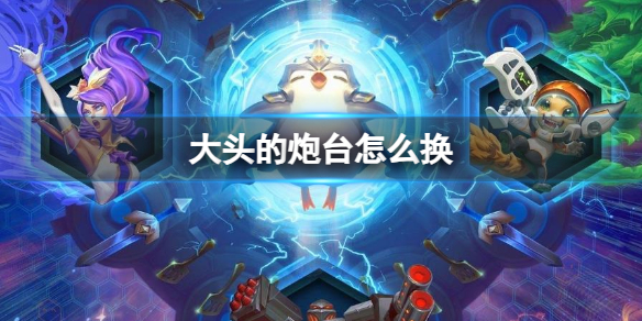 《云顶之弈》大头的炮台换取方法