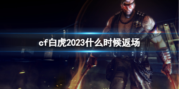 《cf》白虎2023返场时间介绍