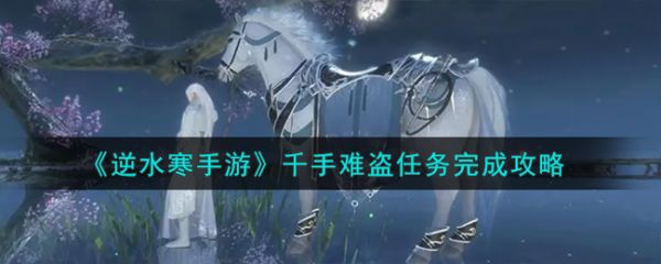 逆水寒手游千手难盗任务怎么完成