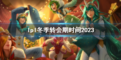 《英雄联盟》lpl冬季转会期时间2023介绍