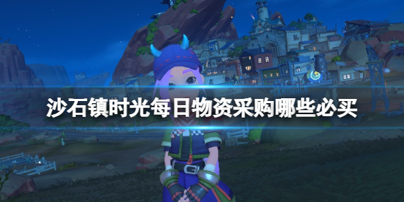 《沙石镇时光》每日物资采购哪些必买