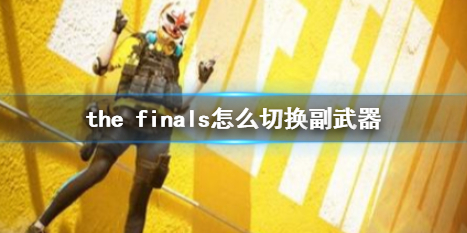 《the finals》切换副武器方法介绍