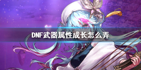 《DNF》武器属性成长方法介绍