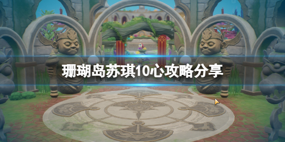 《珊瑚岛》苏琪怎么攻略？苏琪10心攻略分享