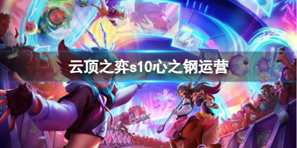 《云顶之弈》s10心之钢运营推荐