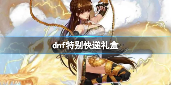 《dnf》特别快递礼盒奖励介绍