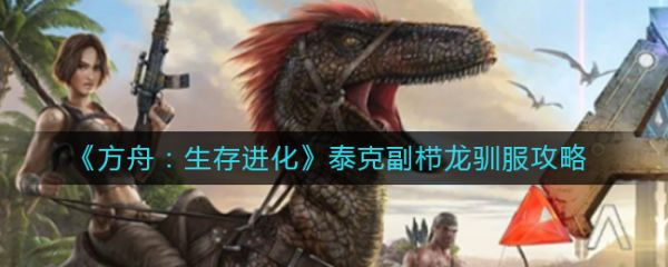 方舟生存进化泰克副栉龙怎么驯服