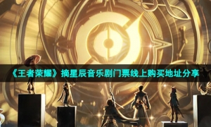 《王者荣耀》摘星辰音乐剧门票线上购买地址分享