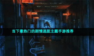 当下最热门的剧情逃脱主题手游推荐