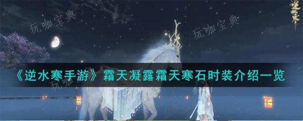 《逆水寒手游》霜天凝露霜天寒石时装如何？霜天凝露霜天寒石时装价格介绍