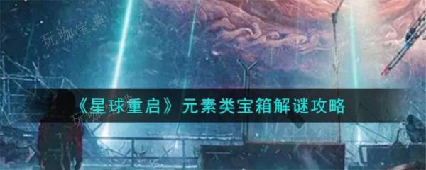 《星球重启》元素类宝箱怎么解谜？元素类宝箱解谜攻略