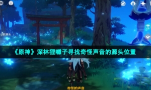 《原神》深林狸囃子寻找奇怪声音的源头位置