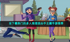 当下最热门的多人推理找凶手主题手游推荐