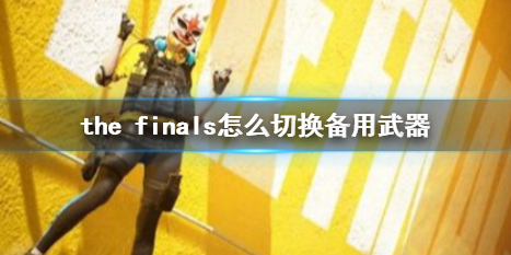 《the finals》切换备用武器方法介绍