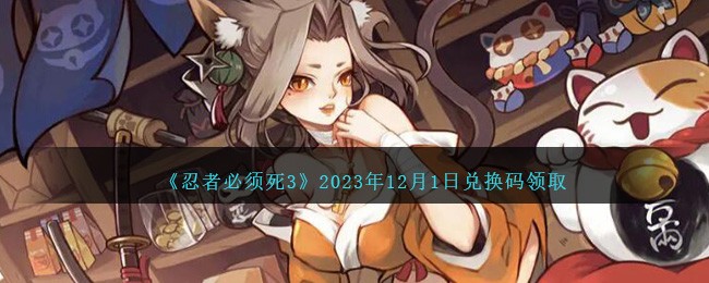 《忍者必须死3》2023年12月1日兑换码领取