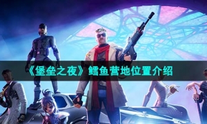 《堡垒之夜》鳕鱼营地位置介绍