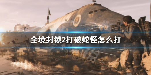 《全境封锁2》打破蛇怪攻略