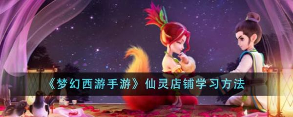 梦幻西游手游仙灵店铺怎么学习