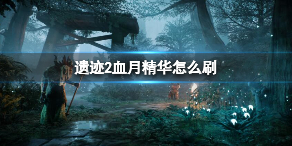 《遗迹2》刷血月精华方法介绍
