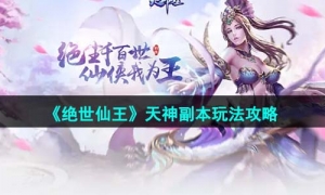 《绝世仙王》天神副本玩法策略