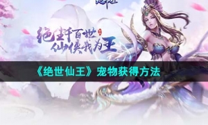 《绝世仙王》宠物获得方法