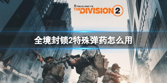 《全境封锁2》特殊弹药使用方法介绍