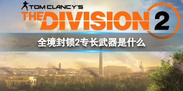 《全境封锁2》专长武器介绍