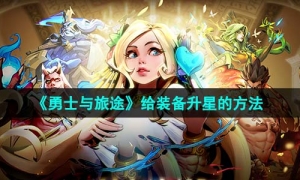 《勇士与旅途》给装备升星的方法
