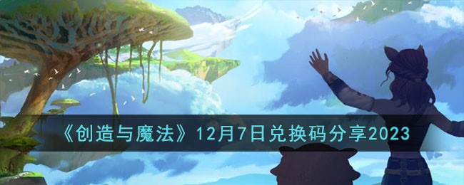 《创造与魔法》12月7日兑换码分享2023