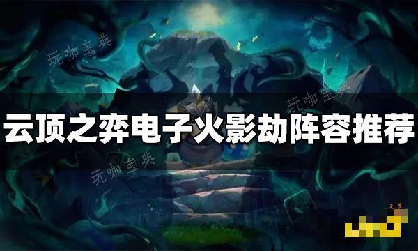 《云顶之弈》S10电子火影劫阵容推荐 电子火影劫阵容搭配图