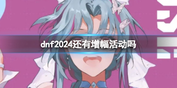 《dnf》2024增幅活动介绍