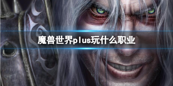 《魔兽世界》plus强力职业推荐