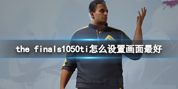 《the finals》1050ti最优画面设置方法