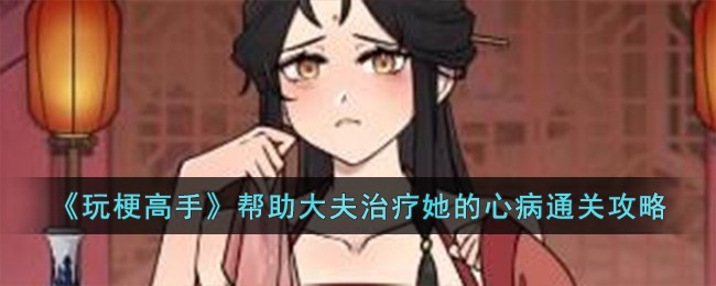 《玩梗高手》帮助大夫治疗她的心病通关攻略