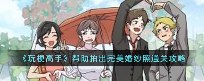 《玩梗高手》帮助拍出完美婚纱照通关攻略