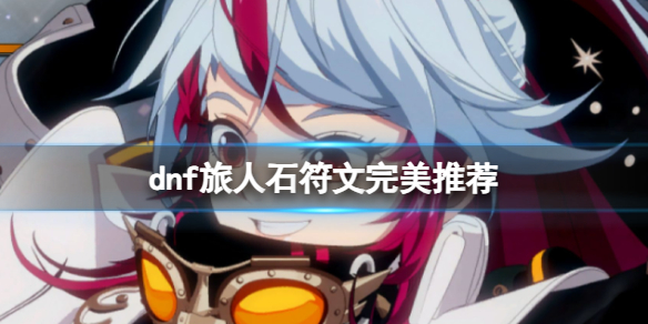 《dnf》2024旅人护石符文搭配推荐