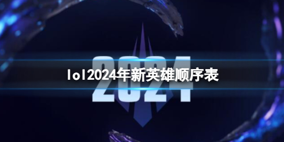 《lol》2024年新英雄顺序表一览