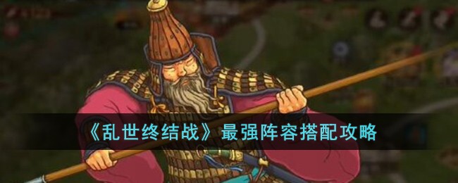 《乱世终结战》最强阵容搭配攻略