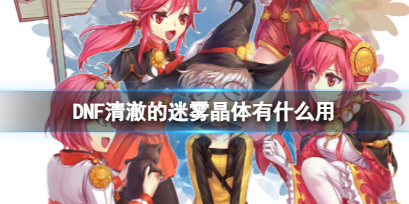 《DNF》清澈的迷雾晶体作用介绍