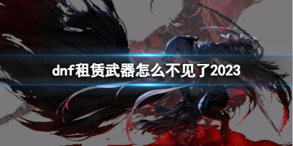 《dnf》租赁武器不见介绍2023