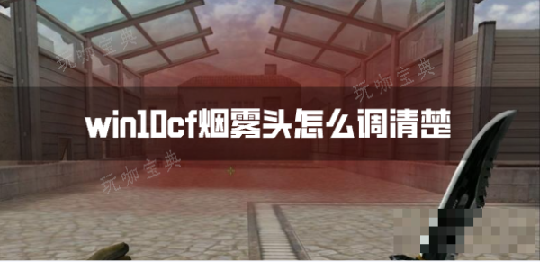 win10cf烟雾头怎么调清楚？win10系统烟雾头调法