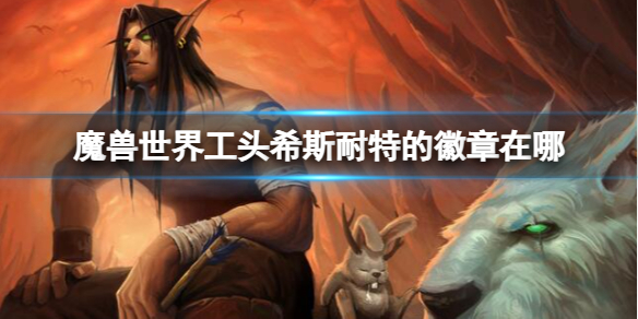 《魔兽世界》工头希斯耐特的徽章位置介绍