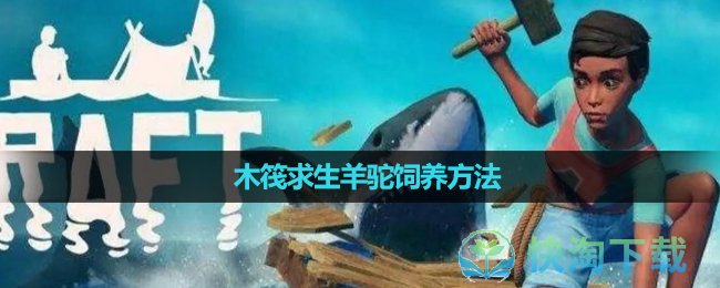 《木筏求生》羊驼饲养玩法