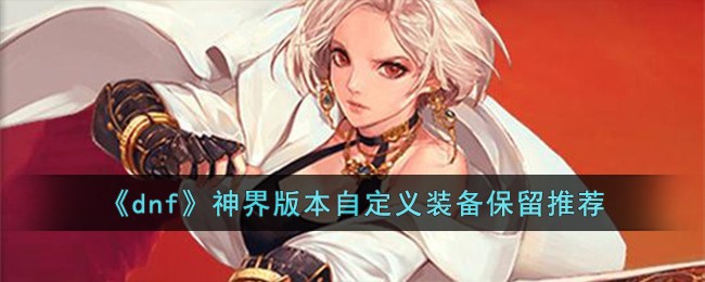 《dnf》神界版本自定义装备保留推荐