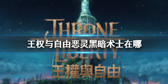 《王权与自由》恶灵黑暗术士位置介绍