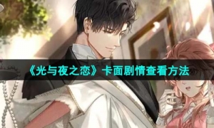 《光与夜之恋》卡面剧情查看方法